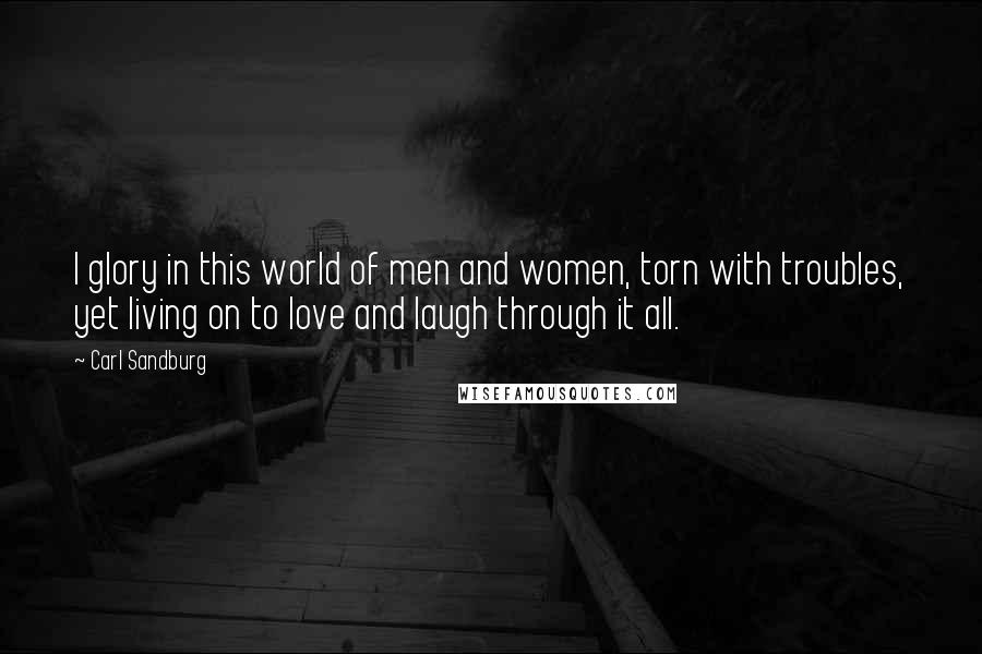 Carl Sandburg Quotes: I glory in this world of men and women, torn with troubles, yet living on to love and laugh through it all.