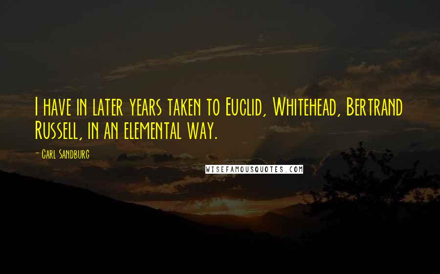Carl Sandburg Quotes: I have in later years taken to Euclid, Whitehead, Bertrand Russell, in an elemental way.