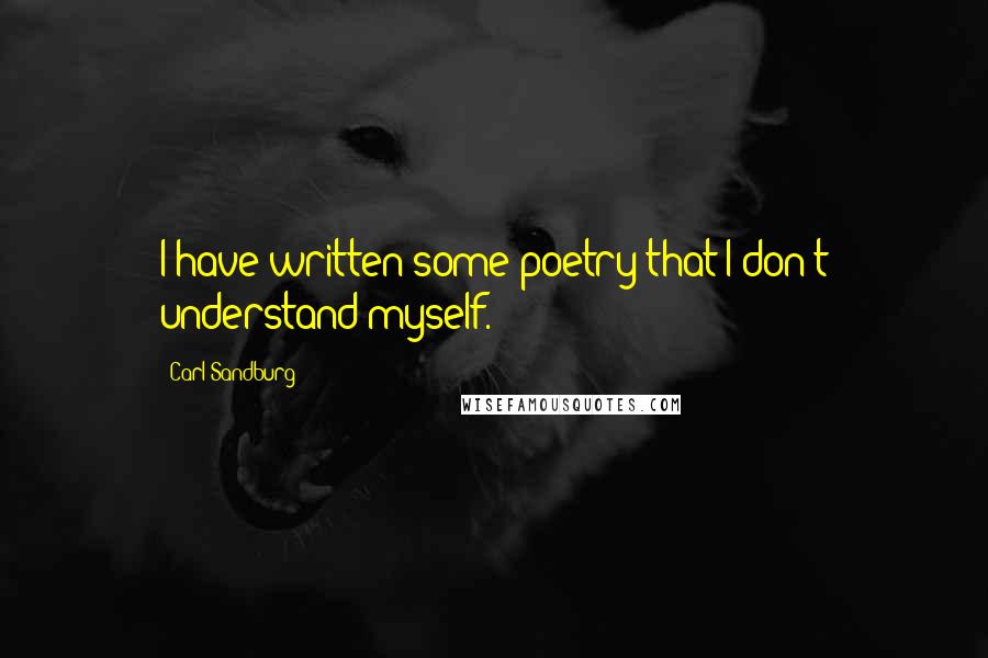 Carl Sandburg Quotes: I have written some poetry that I don't understand myself.