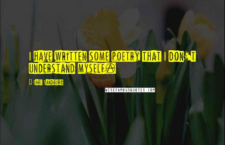 Carl Sandburg Quotes: I have written some poetry that I don't understand myself.