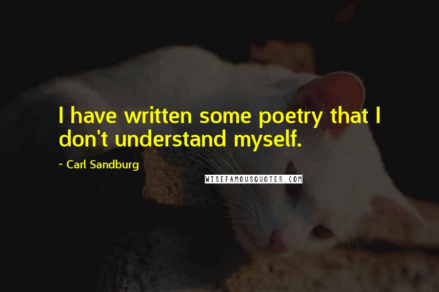 Carl Sandburg Quotes: I have written some poetry that I don't understand myself.