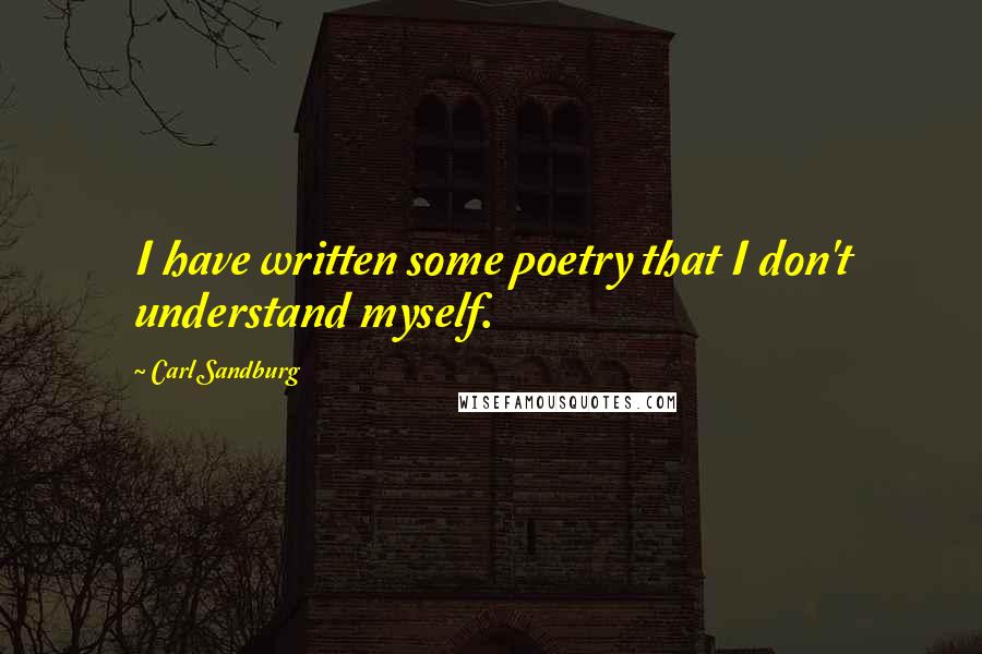 Carl Sandburg Quotes: I have written some poetry that I don't understand myself.