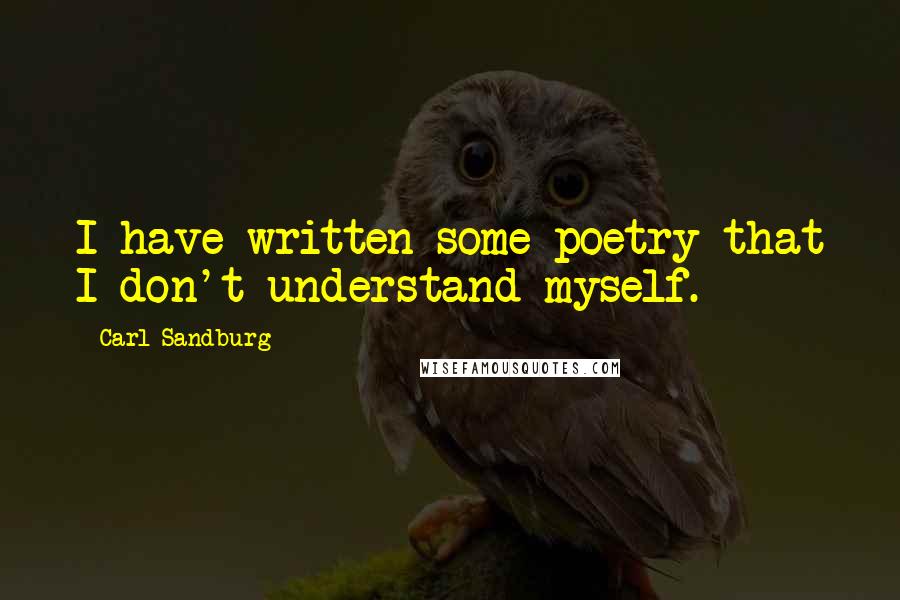 Carl Sandburg Quotes: I have written some poetry that I don't understand myself.