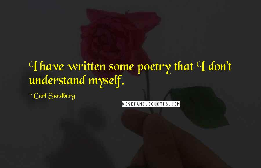 Carl Sandburg Quotes: I have written some poetry that I don't understand myself.