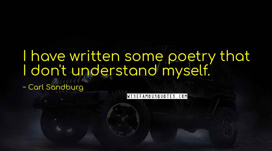 Carl Sandburg Quotes: I have written some poetry that I don't understand myself.