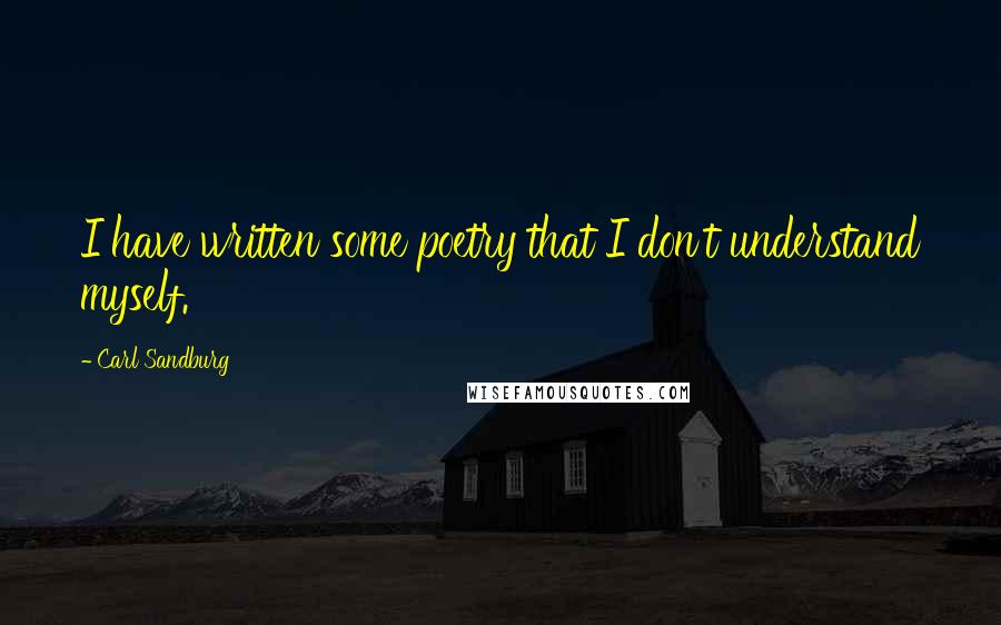Carl Sandburg Quotes: I have written some poetry that I don't understand myself.