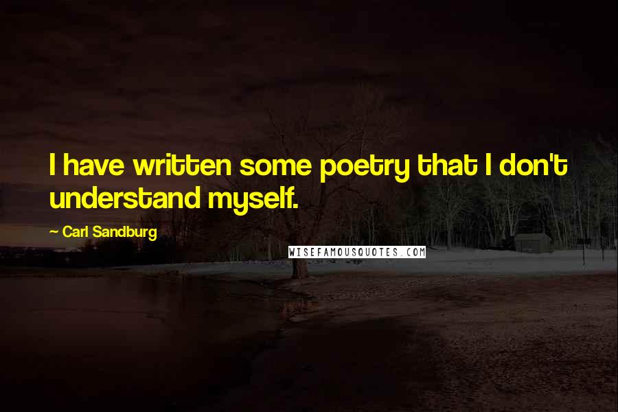 Carl Sandburg Quotes: I have written some poetry that I don't understand myself.