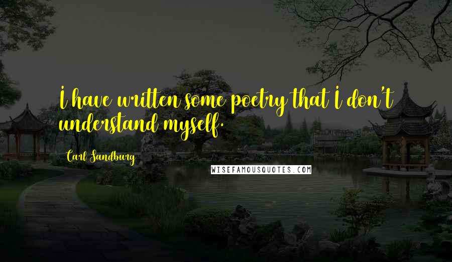 Carl Sandburg Quotes: I have written some poetry that I don't understand myself.