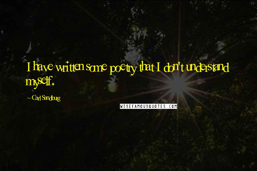 Carl Sandburg Quotes: I have written some poetry that I don't understand myself.