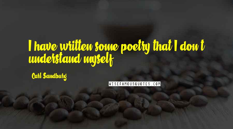 Carl Sandburg Quotes: I have written some poetry that I don't understand myself.