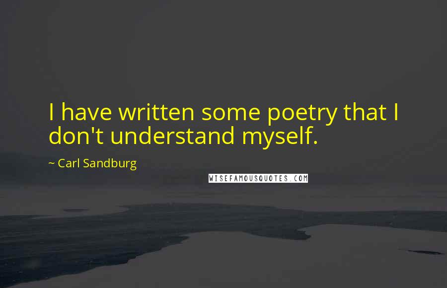 Carl Sandburg Quotes: I have written some poetry that I don't understand myself.