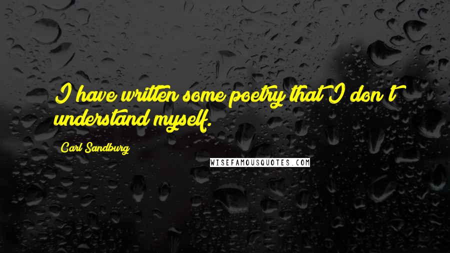 Carl Sandburg Quotes: I have written some poetry that I don't understand myself.