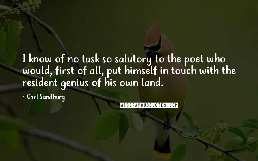 Carl Sandburg Quotes: I know of no task so salutory to the poet who would, first of all, put himself in touch with the resident genius of his own land.