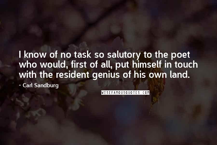 Carl Sandburg Quotes: I know of no task so salutory to the poet who would, first of all, put himself in touch with the resident genius of his own land.