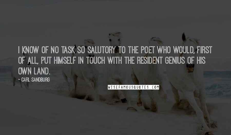 Carl Sandburg Quotes: I know of no task so salutory to the poet who would, first of all, put himself in touch with the resident genius of his own land.