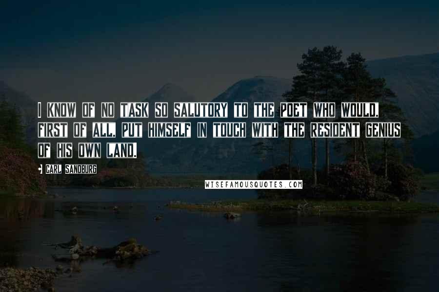 Carl Sandburg Quotes: I know of no task so salutory to the poet who would, first of all, put himself in touch with the resident genius of his own land.