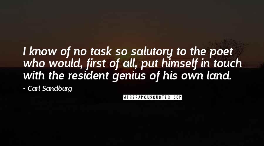 Carl Sandburg Quotes: I know of no task so salutory to the poet who would, first of all, put himself in touch with the resident genius of his own land.