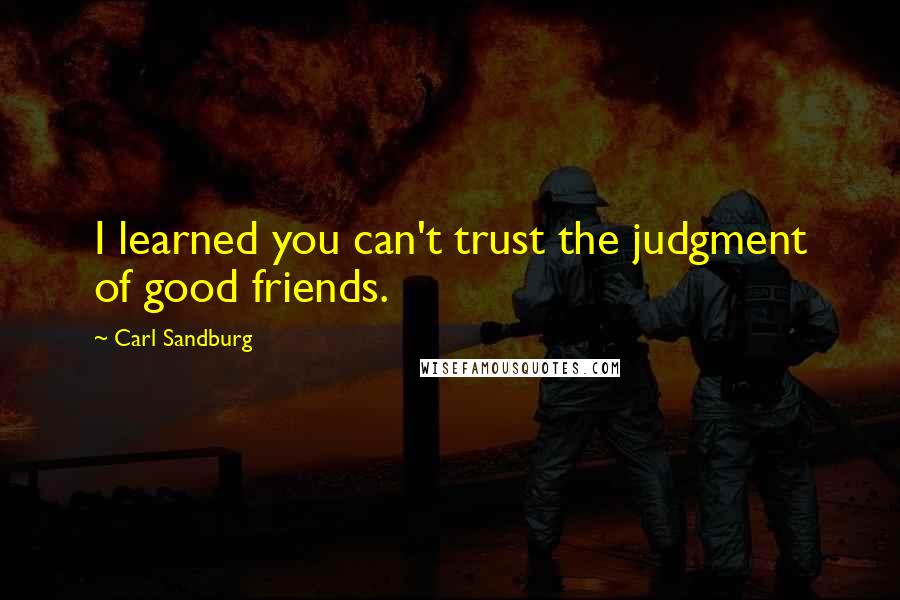 Carl Sandburg Quotes: I learned you can't trust the judgment of good friends.