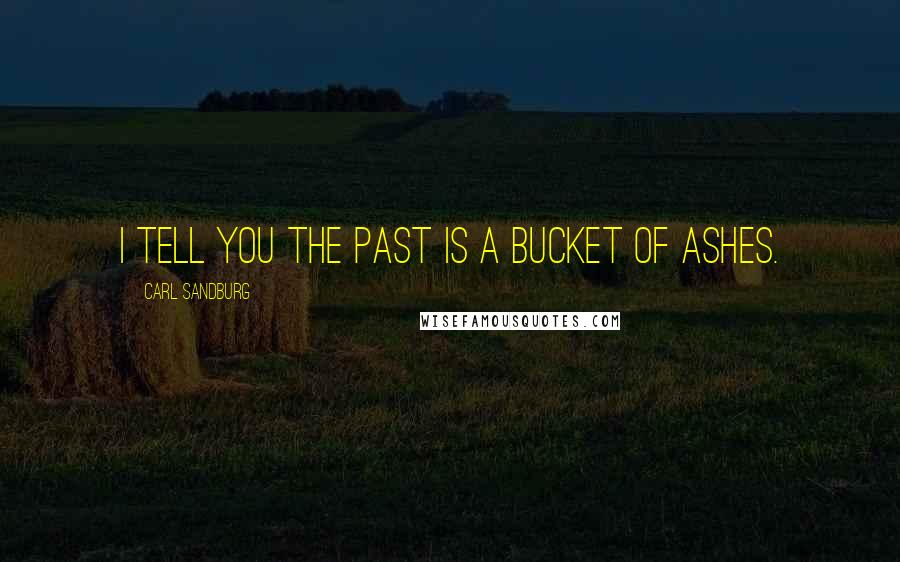 Carl Sandburg Quotes: I tell you the past is a bucket of ashes.