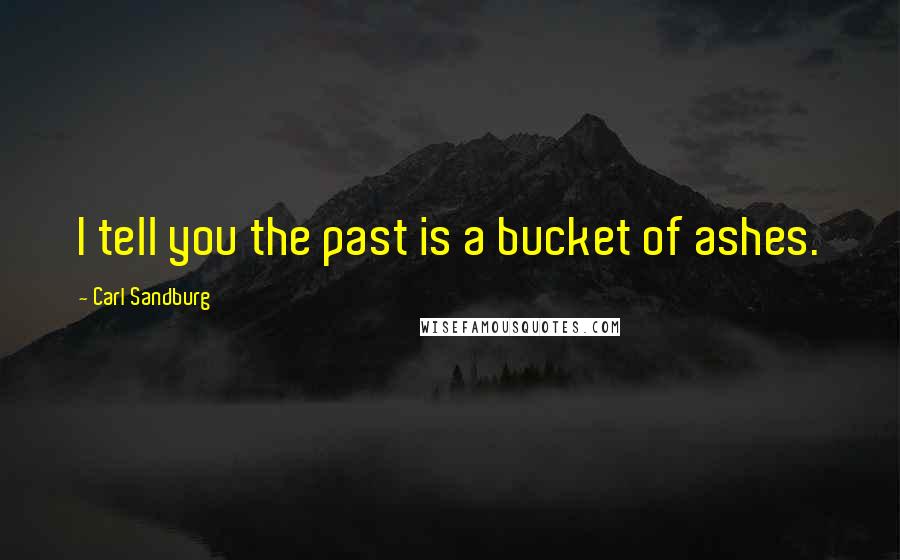 Carl Sandburg Quotes: I tell you the past is a bucket of ashes.