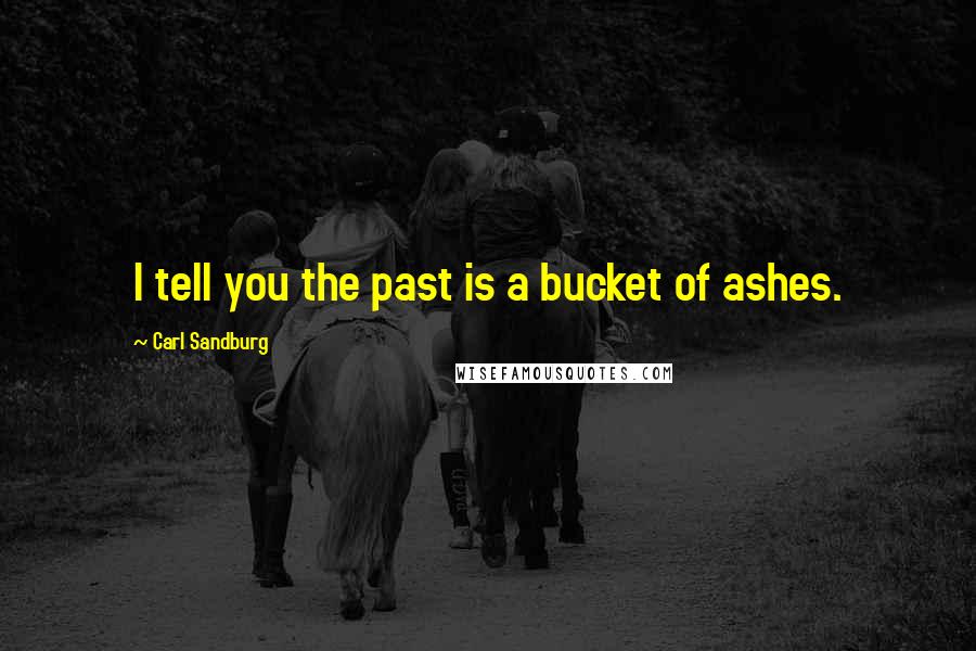 Carl Sandburg Quotes: I tell you the past is a bucket of ashes.