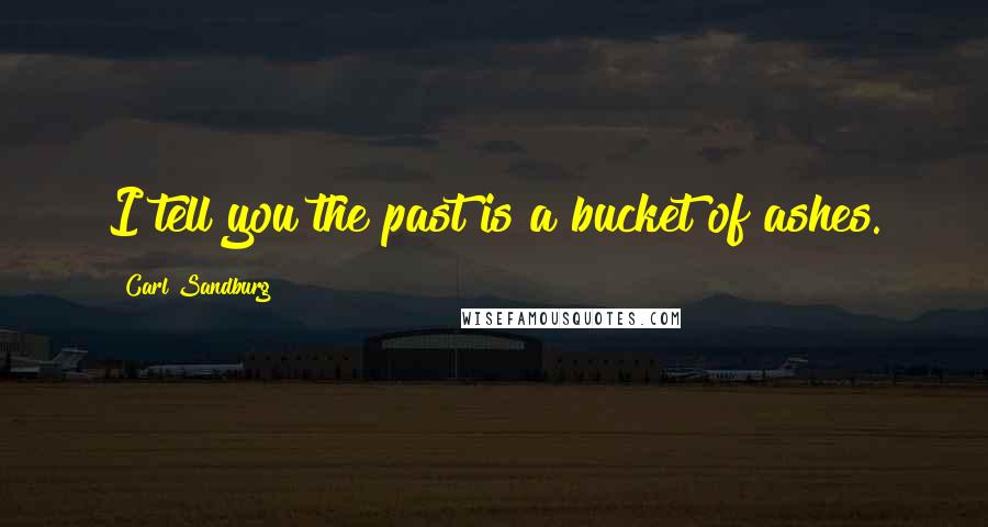 Carl Sandburg Quotes: I tell you the past is a bucket of ashes.