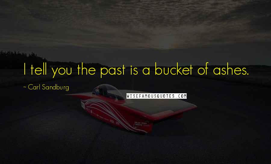 Carl Sandburg Quotes: I tell you the past is a bucket of ashes.