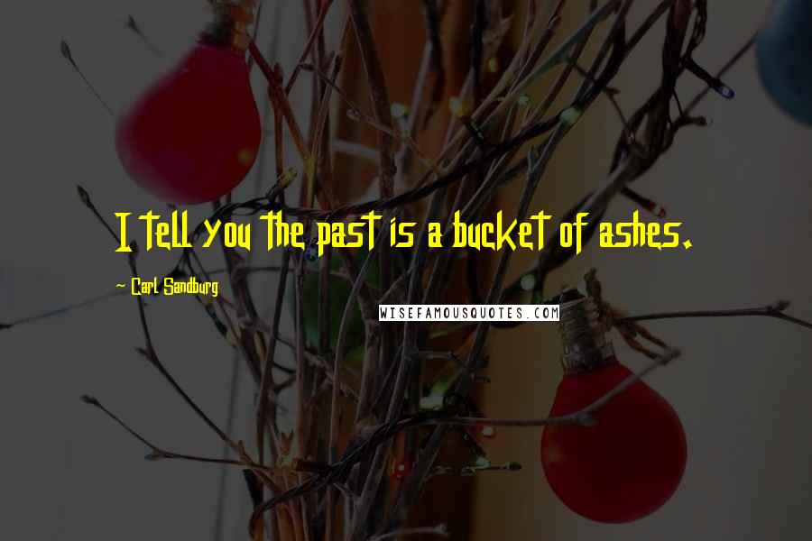 Carl Sandburg Quotes: I tell you the past is a bucket of ashes.