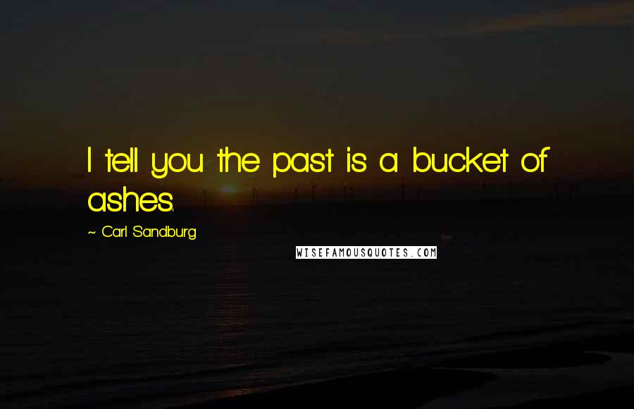 Carl Sandburg Quotes: I tell you the past is a bucket of ashes.