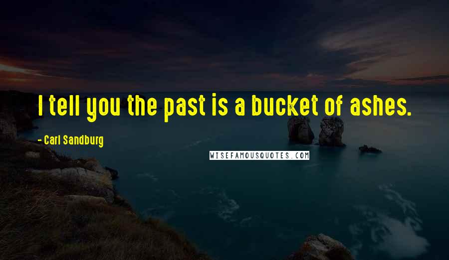 Carl Sandburg Quotes: I tell you the past is a bucket of ashes.