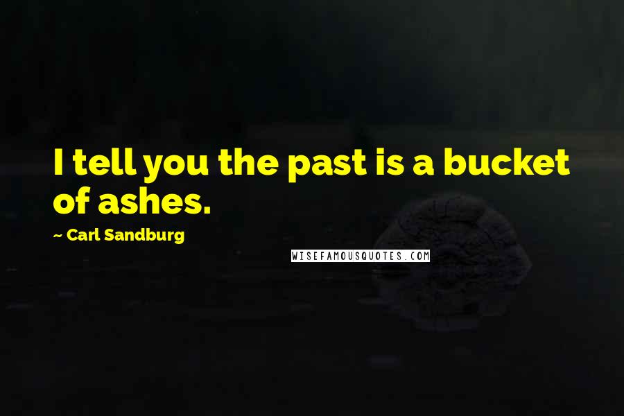 Carl Sandburg Quotes: I tell you the past is a bucket of ashes.