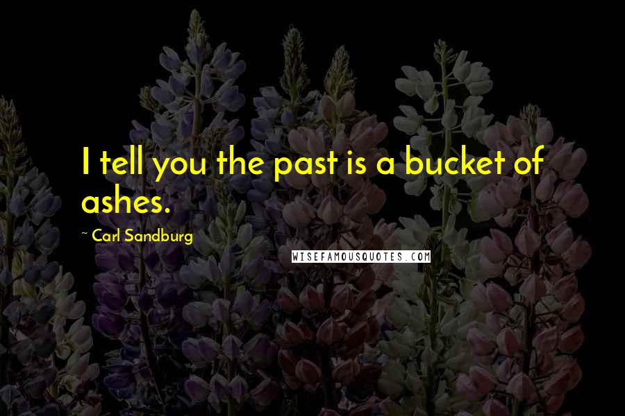 Carl Sandburg Quotes: I tell you the past is a bucket of ashes.