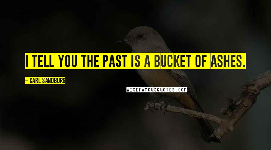 Carl Sandburg Quotes: I tell you the past is a bucket of ashes.