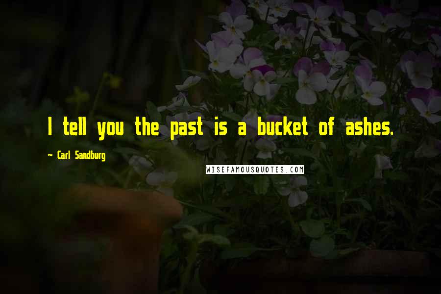 Carl Sandburg Quotes: I tell you the past is a bucket of ashes.