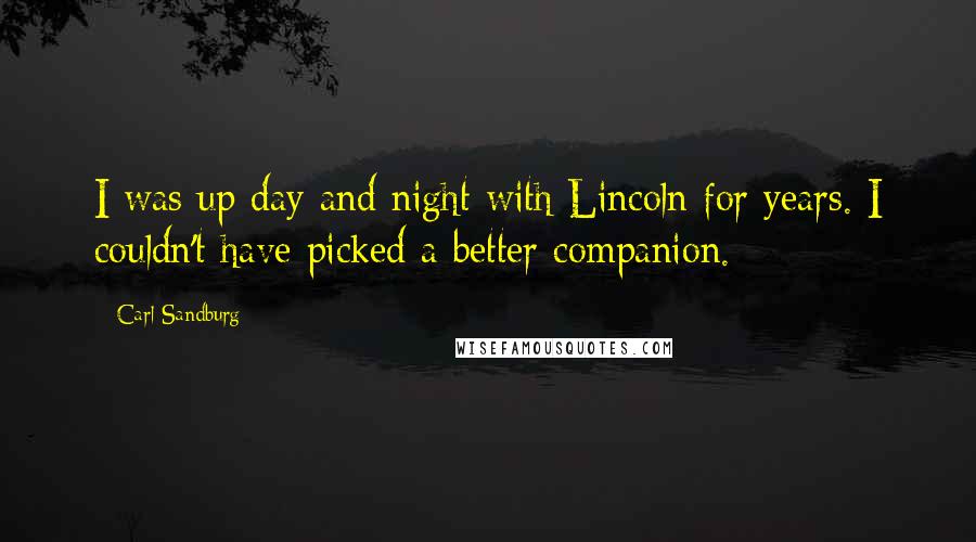 Carl Sandburg Quotes: I was up day and night with Lincoln for years. I couldn't have picked a better companion.