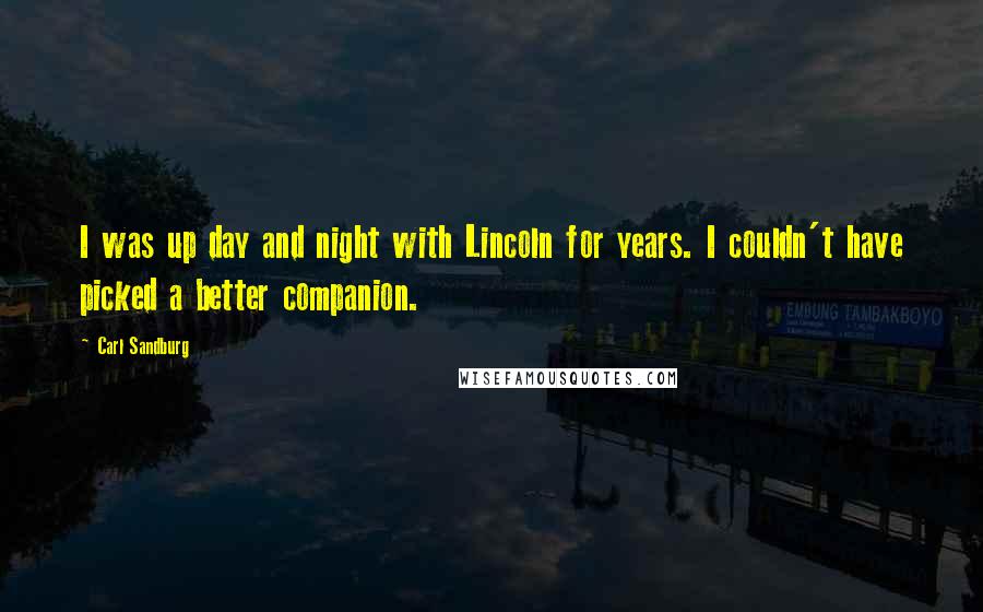 Carl Sandburg Quotes: I was up day and night with Lincoln for years. I couldn't have picked a better companion.
