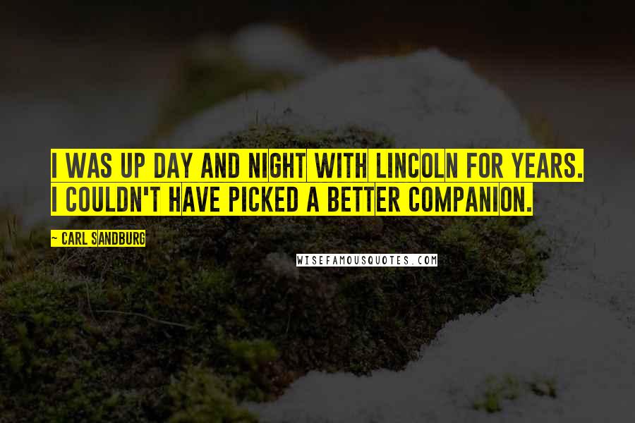 Carl Sandburg Quotes: I was up day and night with Lincoln for years. I couldn't have picked a better companion.