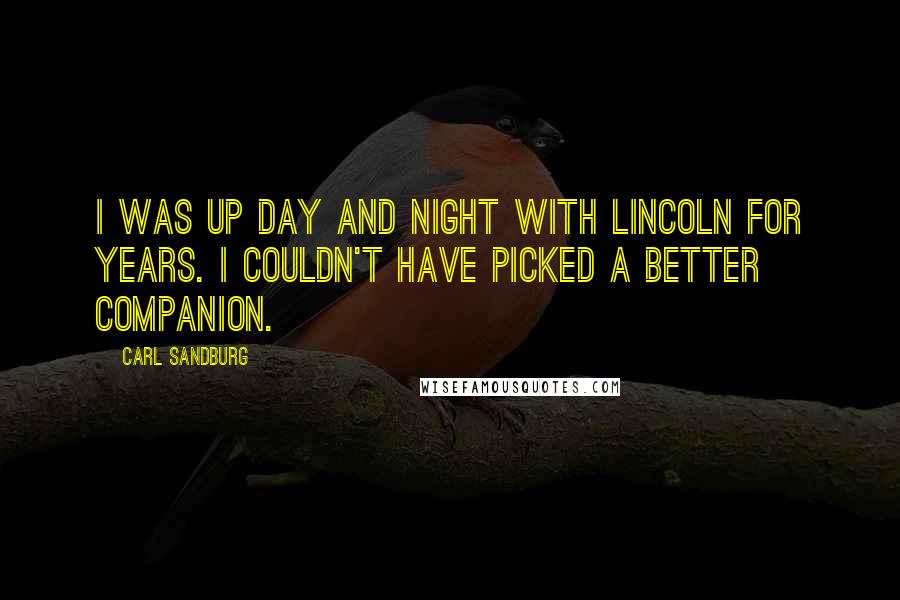 Carl Sandburg Quotes: I was up day and night with Lincoln for years. I couldn't have picked a better companion.