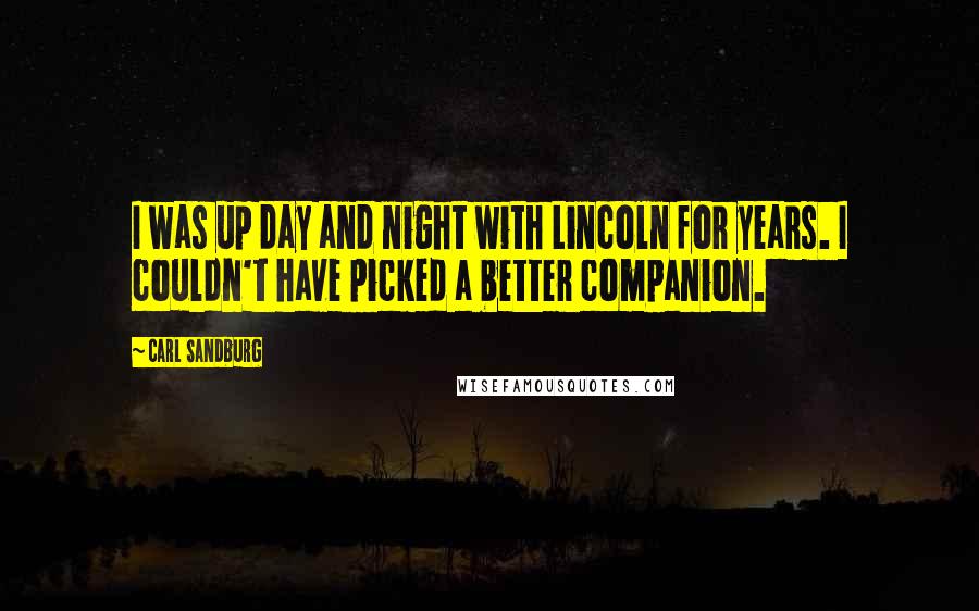 Carl Sandburg Quotes: I was up day and night with Lincoln for years. I couldn't have picked a better companion.