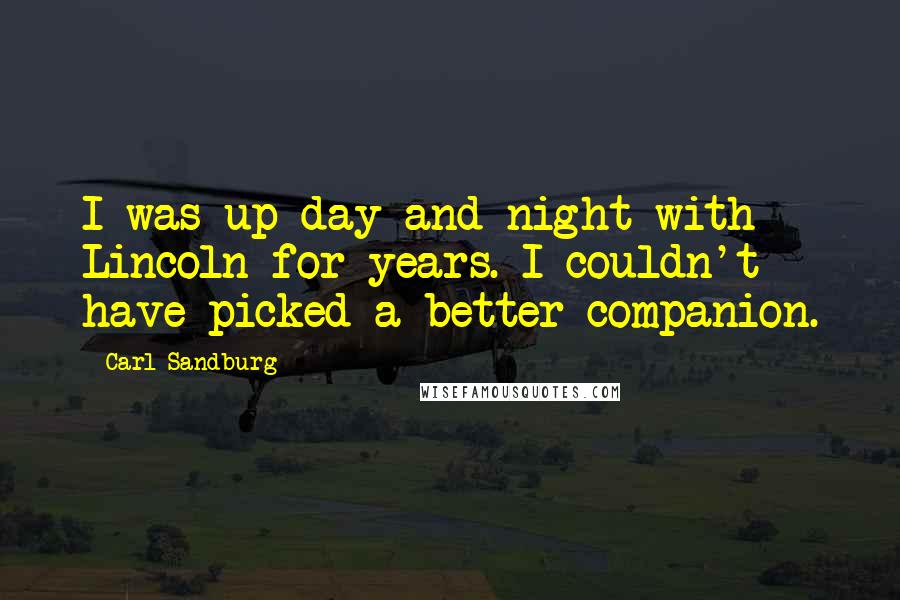 Carl Sandburg Quotes: I was up day and night with Lincoln for years. I couldn't have picked a better companion.