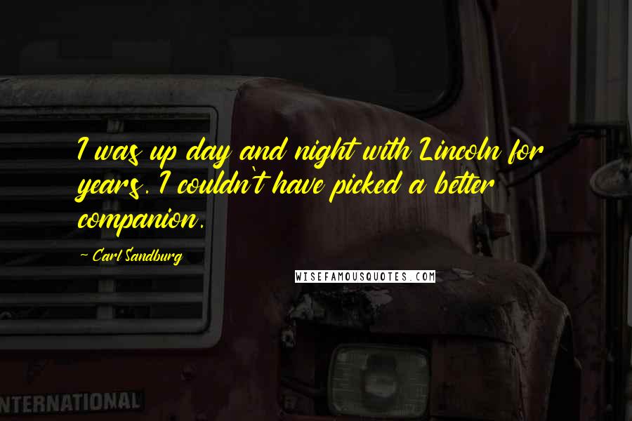Carl Sandburg Quotes: I was up day and night with Lincoln for years. I couldn't have picked a better companion.