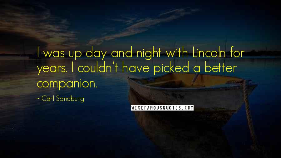 Carl Sandburg Quotes: I was up day and night with Lincoln for years. I couldn't have picked a better companion.