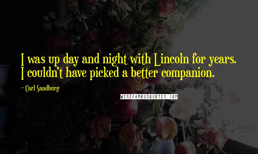 Carl Sandburg Quotes: I was up day and night with Lincoln for years. I couldn't have picked a better companion.