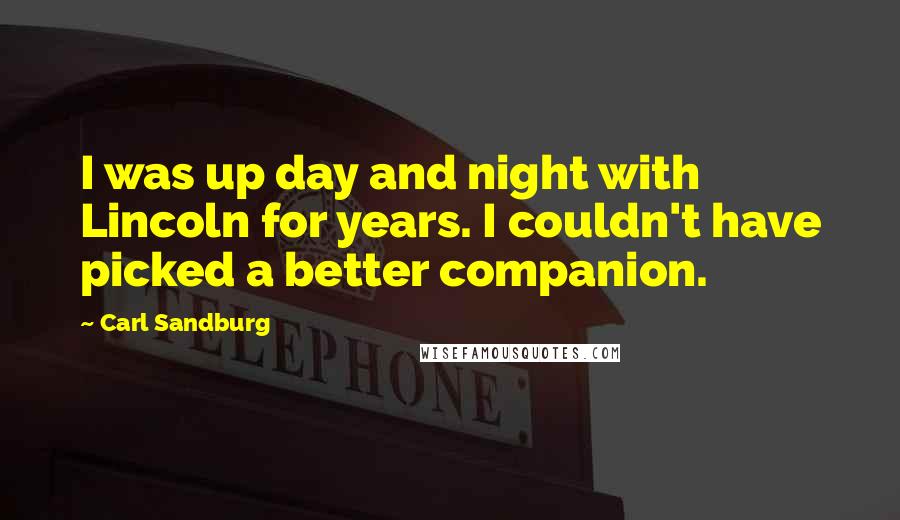 Carl Sandburg Quotes: I was up day and night with Lincoln for years. I couldn't have picked a better companion.