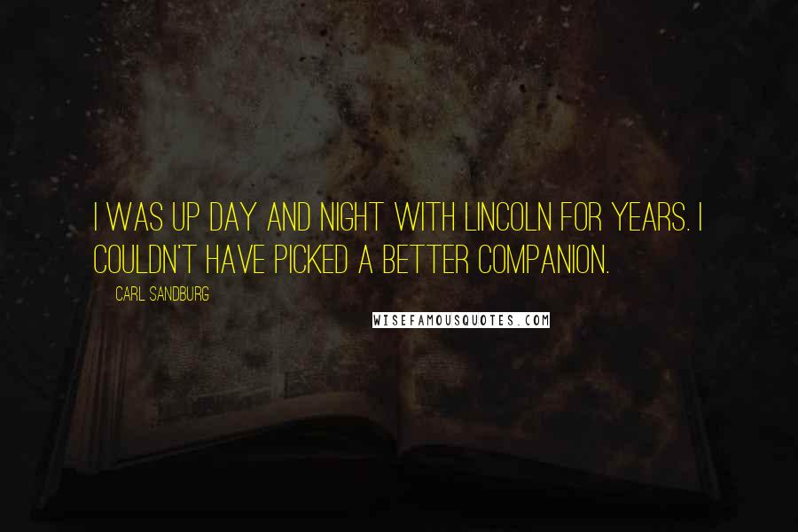 Carl Sandburg Quotes: I was up day and night with Lincoln for years. I couldn't have picked a better companion.