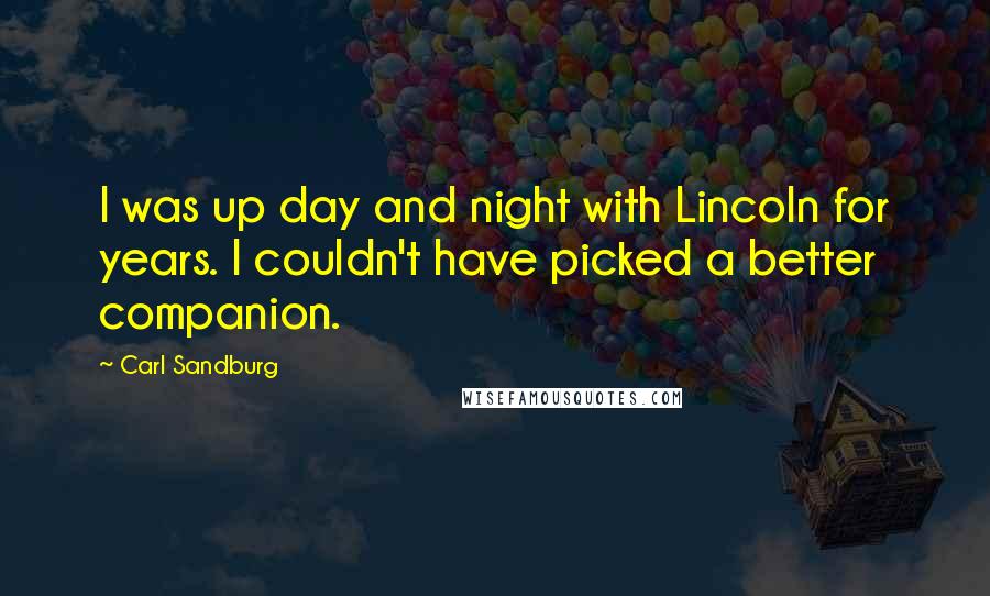 Carl Sandburg Quotes: I was up day and night with Lincoln for years. I couldn't have picked a better companion.