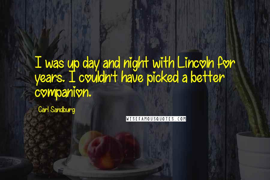 Carl Sandburg Quotes: I was up day and night with Lincoln for years. I couldn't have picked a better companion.