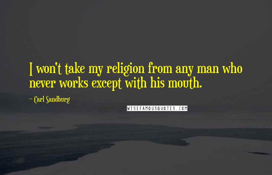 Carl Sandburg Quotes: I won't take my religion from any man who never works except with his mouth.