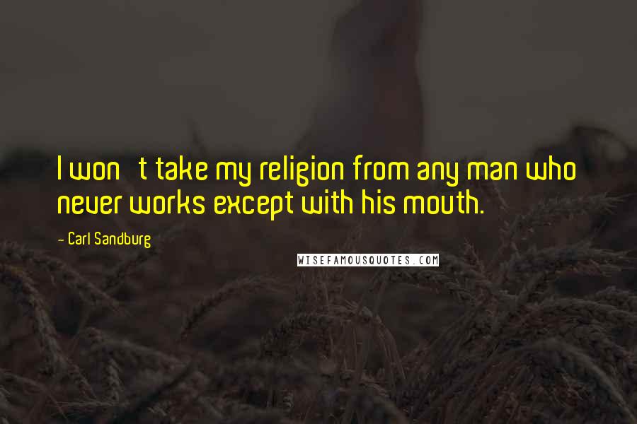 Carl Sandburg Quotes: I won't take my religion from any man who never works except with his mouth.