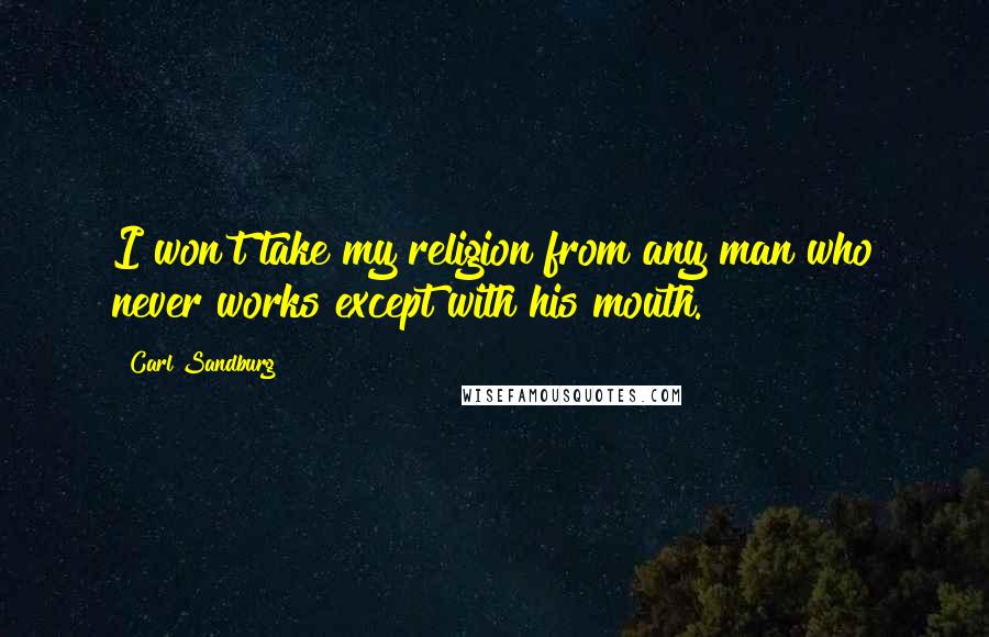 Carl Sandburg Quotes: I won't take my religion from any man who never works except with his mouth.